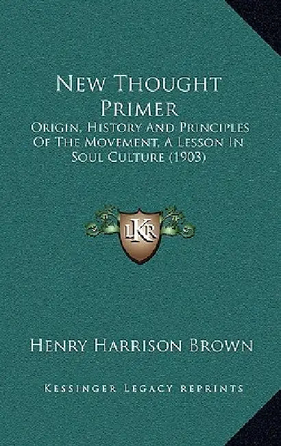 New Thought Primer: Origin, History And Principles Of The Movement, A Lesson In Soul Culture (1903) by Henry Harrison Brown