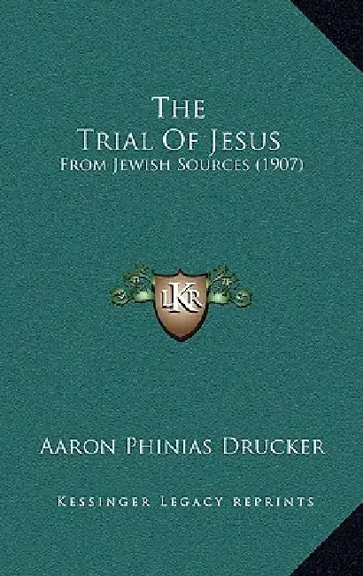 The Trial Of Jesus: From Jewish Sources (1907) by Aaron Phinias Drucker