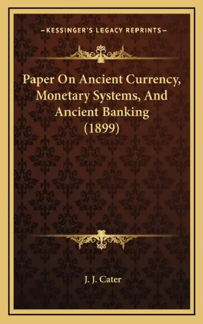 Paper On Ancient Currency, Monetary Systems, And Ancient Banking (1899) by J. J. Cater