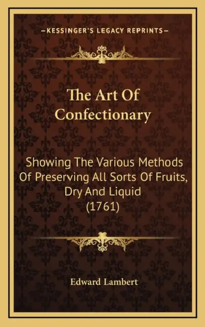 The Art Of Confectionary: Showing The Various Methods Of Preserving All Sorts Of Fruits, Dry And Liquid (1761) by Edward Lambert