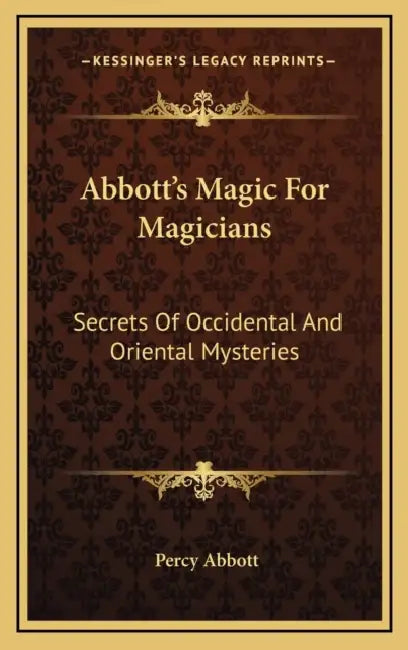 Abbott's Magic For Magicians: Secrets Of Occidental And Oriental Mysteries by Percy Abbott
