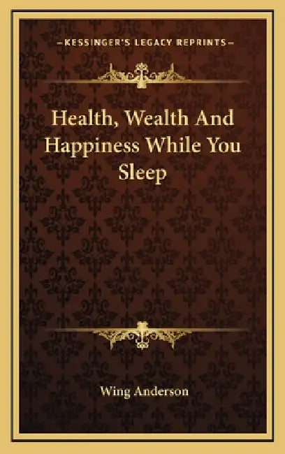 Health, Wealth And Happiness While You Sleep by Wing Anderson
