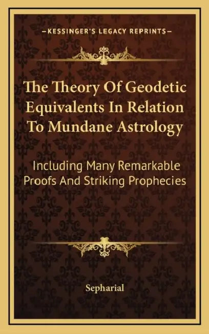 The Theory Of Geodetic Equivalents In Relation To Mundane Astrology: Including Many Remarkable Proofs And Striking Prophecies by Sepharial