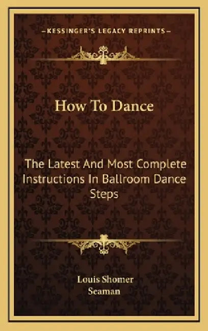 How To Dance: The Latest And Most Complete Instructions In Ballroom Dance Steps by Louis Shomer, Seaman