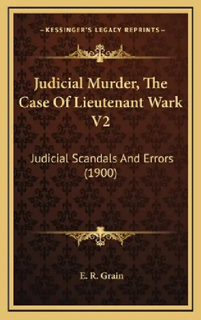 Judicial Murder, The Case Of Lieutenant Wark V2: Judicial Scandals And Errors (1900) by E. R. Grain