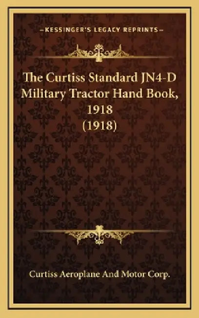 The Curtiss Standard JN4-D Military Tractor Hand Book, 1918 (1918) by Curtiss Aeroplane and Motor Corp