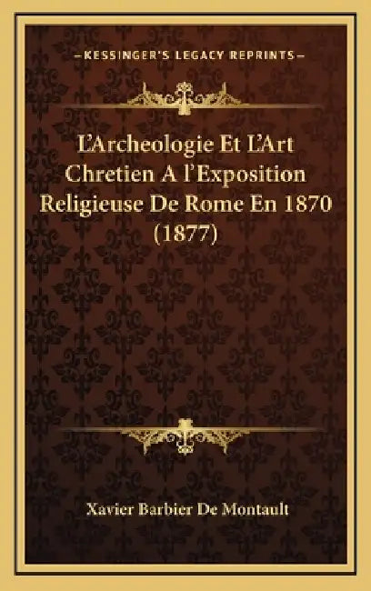 L'Archeologie Et L'Art Chretien A l'Exposition Religieuse De Rome En 1870 (1877) by Xavier Barbier De Montault