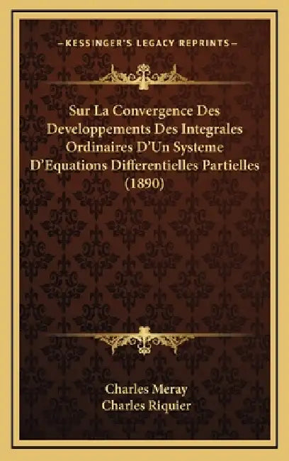 Sur La Convergence Des Developpements Des Integrales Ordinaires D'Un Systeme D'Equations Differentielles Partielles (1890) by Charles Meray, Charles Riquier