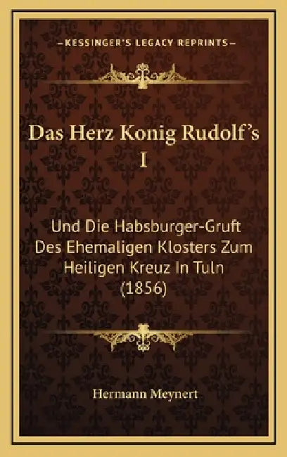 Das Herz Konig Rudolf's I: Und Die Habsburger-Gruft Des Ehemaligen Klosters Zum Heiligen Kreuz In Tuln (1856) by Hermann Meynert