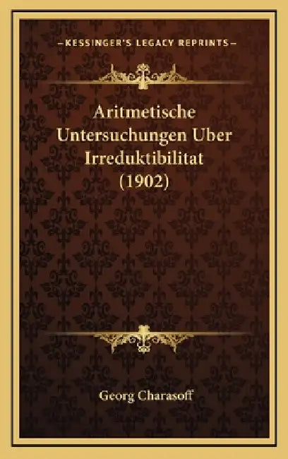 Aritmetische Untersuchungen Uber Irreduktibilitat (1902) by Georg Charasoff