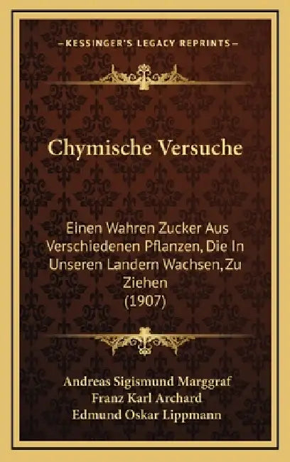 Chymische Versuche: Einen Wahren Zucker Aus Verschiedenen Pflanzen, Die In Unseren Landern Wachsen, Zu Ziehen (1907) by Andreas Sigismund Marggraf, Franz Karl Archard, Edmund Oskar Lippmann