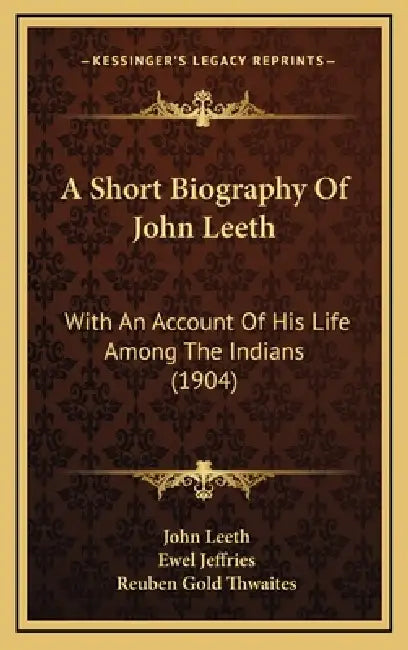 A Short Biography Of John Leeth: With An Account Of His Life Among The Indians (1904) by John Leeth, Ewel Jeffries, Reuben Gold Thwaites