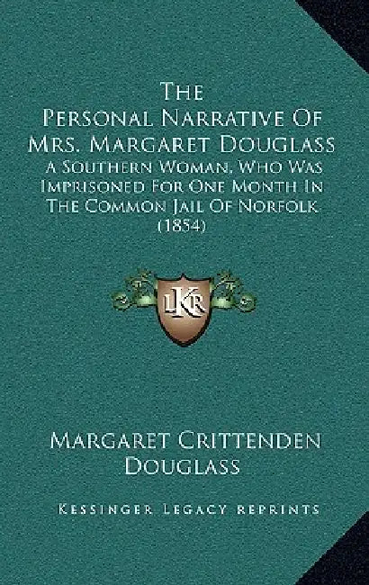 The Personal Narrative Of Mrs. Margaret Douglass: A Southern Woman, Who Was Imprisoned For One Month In The Common Jail Of Norfolk (1854) by Margaret Crittenden Douglass