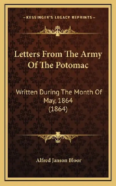 Letters From The Army Of The Potomac: Written During The Month Of May, 1864 (1864) by Alfred Janson Bloor