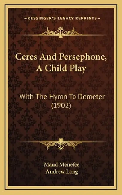 Ceres And Persephone, A Child Play: With The Hymn To Demeter (1902) by Maud Menefee, Andrew Lang