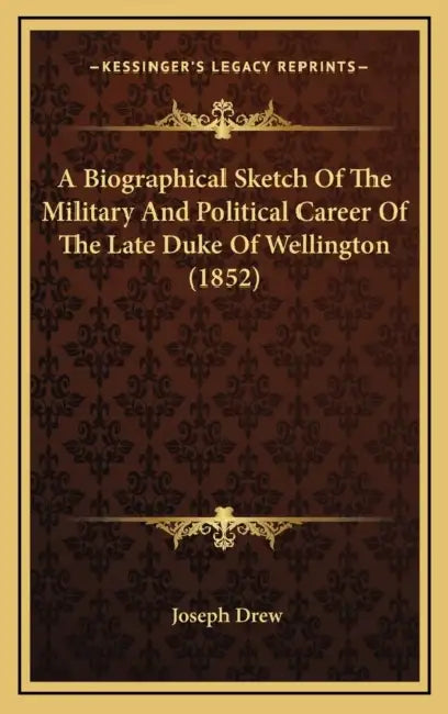 A Biographical Sketch Of The Military And Political Career Of The Late Duke Of Wellington (1852) by Joseph Drew