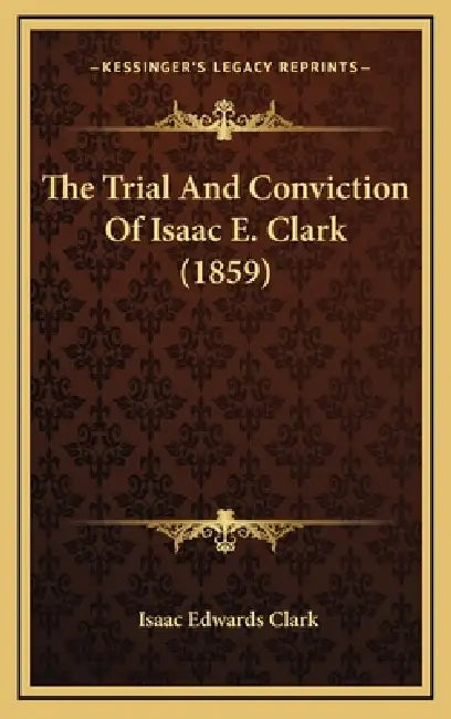 The Trial And Conviction Of Isaac E. Clark (1859) by Isaac Edwards Clark