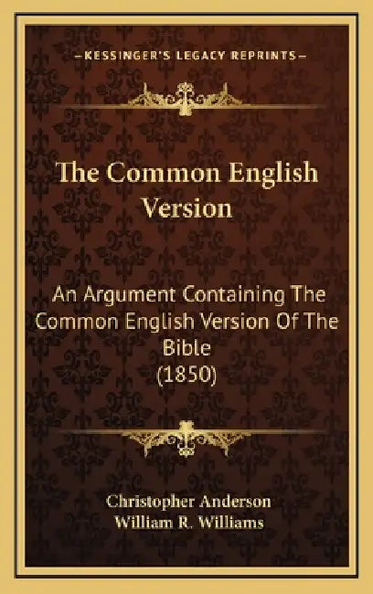 The Common English Version: An Argument Containing The Common English Version Of The Bible (1850) by Christopher Anderson, William R. Williams