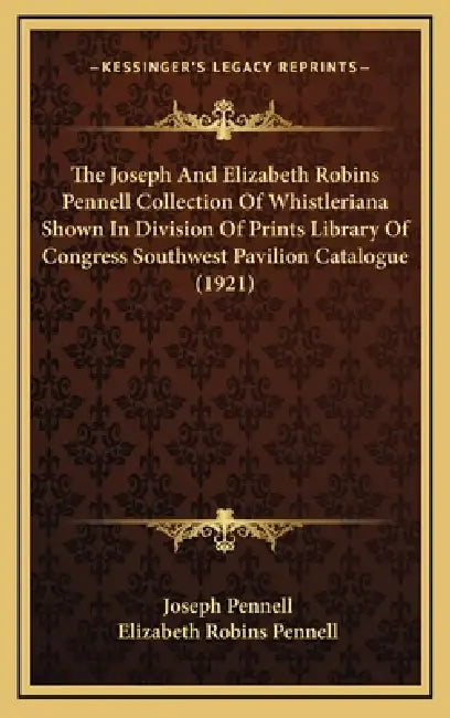 The Joseph And Elizabeth Robins Pennell Collection Of Whistleriana Shown In Division Of Prints Library Of Congress Southwest Pavilion Catalogue (1921) by Joseph Pennell, Elizabeth Robins Pennell