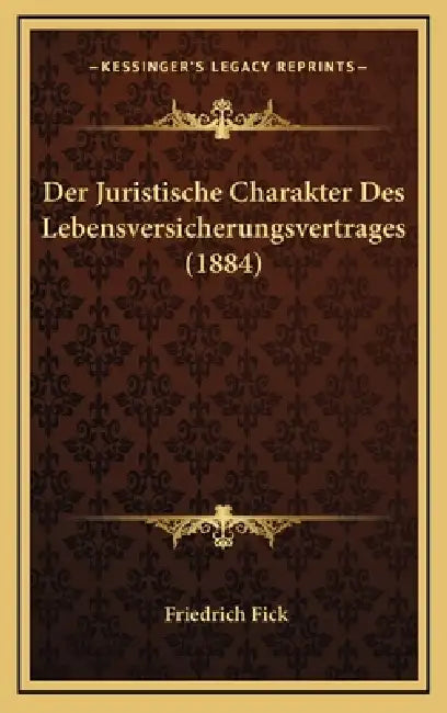Der Juristische Charakter Des Lebensversicherungsvertrages (1884) by Friedrich Fick