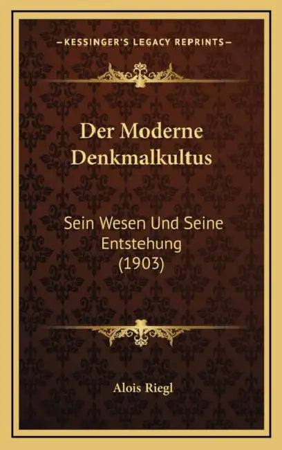 Der Moderne Denkmalkultus: Sein Wesen Und Seine Entstehung (1903) by Alois Riegl