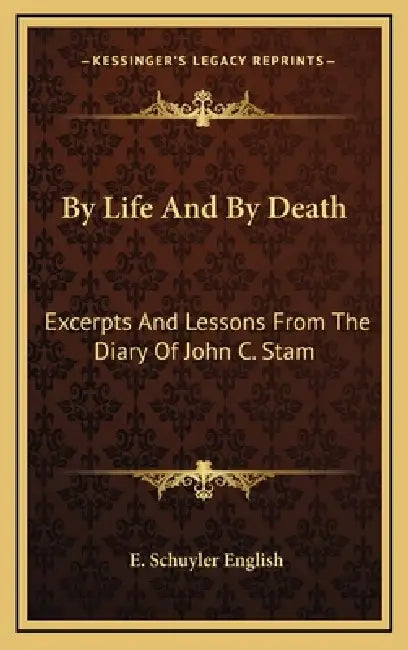 By Life And By Death: Excerpts And Lessons From The Diary Of John C. Stam by E. Schuyler English