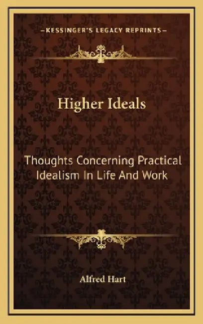 Higher Ideals: Thoughts Concerning Practical Idealism In Life And Work by Alfred Hart