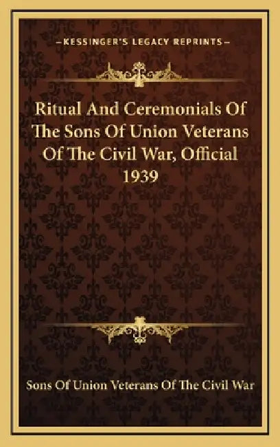 Ritual And Ceremonials Of The Sons Of Union Veterans Of The Civil War, Official 1939 by Sons of Union Veterans of the Civil War