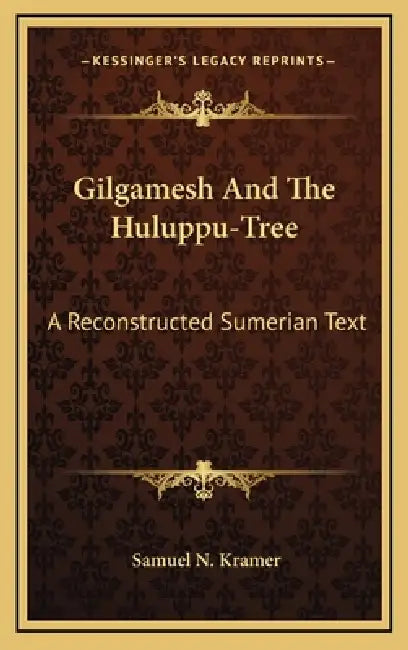 Gilgamesh And The Huluppu-Tree: A Reconstructed Sumerian Text by Samuel N. Kramer