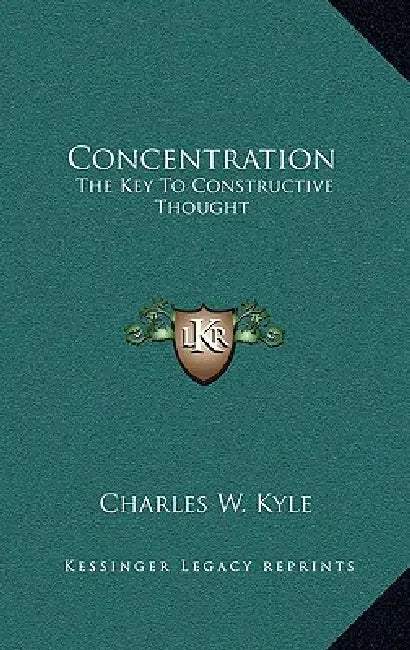 Concentration: The Key To Constructive Thought by Charles W. Kyle