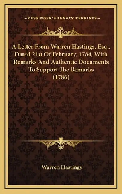 A Letter From Warren Hastings, Esq., Dated 21st Of February, 1784, With Remarks And Authentic Documents To Support The Remarks (1786) by Warren Hastings