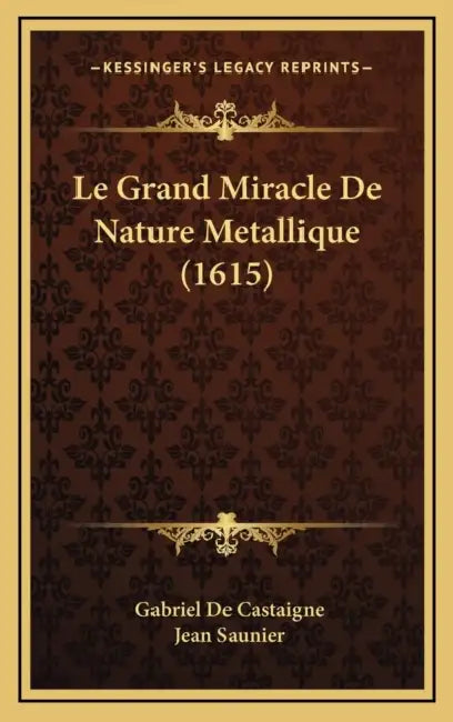 Le Grand Miracle De Nature Metallique (1615) by Gabriel De Castaigne, Jean Saunier