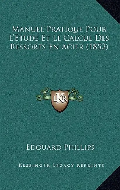 Manuel Pratique Pour L'Etude Et Le Calcul Des Ressorts En Acier (1852) by Edouard Phillips