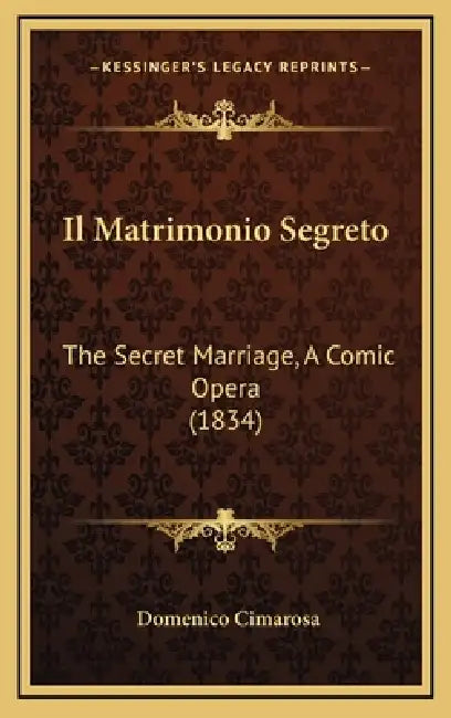 Il Matrimonio Segreto: The Secret Marriage, A Comic Opera (1834) by Domenico Cimarosa