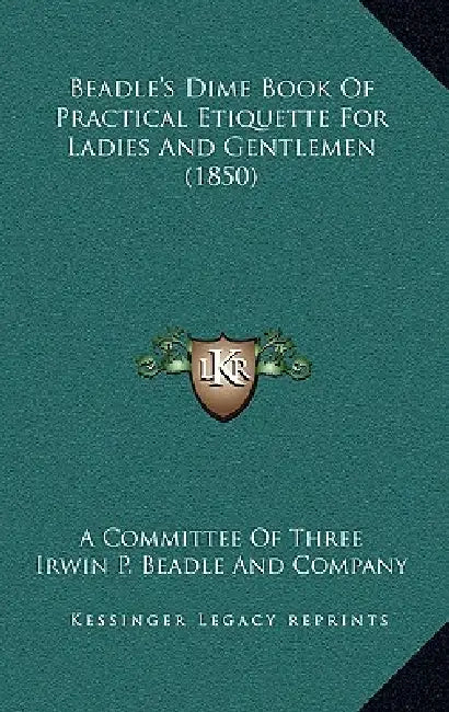Beadle's Dime Book Of Practical Etiquette For Ladies And Gentlemen (1850) by A. Committee of Three, Irwin P. Beadle and Company