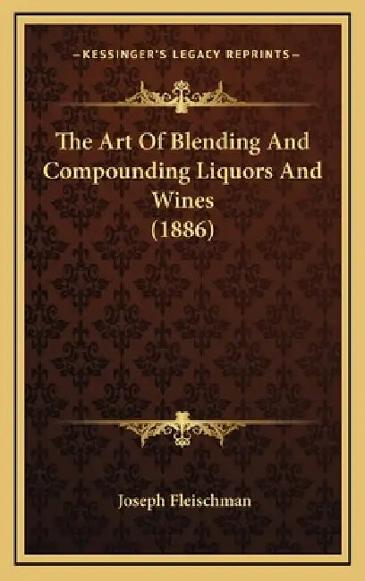 The Art Of Blending And Compounding Liquors And Wines (1886) by Joseph Fleischman