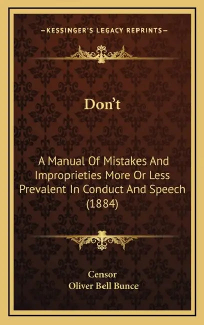 Don't: A Manual Of Mistakes And Improprieties More Or Less Prevalent In Conduct And Speech (1884) by Censor, Oliver Bell Bunce