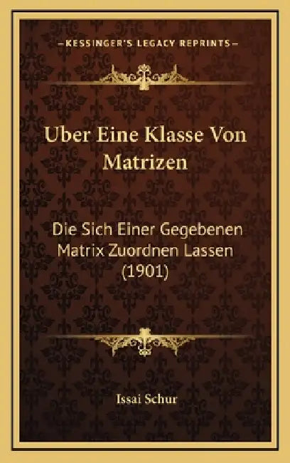 Uber Eine Klasse Von Matrizen: Die Sich Einer Gegebenen Matrix Zuordnen Lassen (1901) by Issai Schur