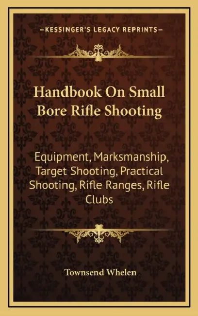 Handbook On Small Bore Rifle Shooting: Equipment, Marksmanship, Target Shooting, Practical Shooting, Rifle Ranges, Rifle Clubs by Townsend Whelen