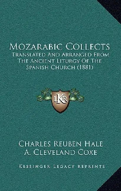 Mozarabic Collects: Translated And Arranged From The Ancient Liturgy Of The Spanish Church (1881) by Charles Reuben Hale, A. Cleveland Coxe