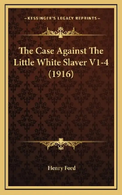 The Case Against The Little White Slaver V1-4 (1916) by Henry Ford