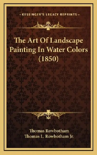 The Art Of Landscape Painting In Water Colors (1850) by Thomas Rowbotham, Jr. Rowbotham Thomas L.