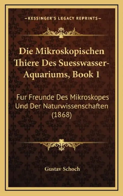Die Mikroskopischen Thiere Des Suesswasser-Aquariums, Book 1: Fur Freunde Des Mikroskopes Und Der Naturwissenschaften (1868) by Gustav Schoch