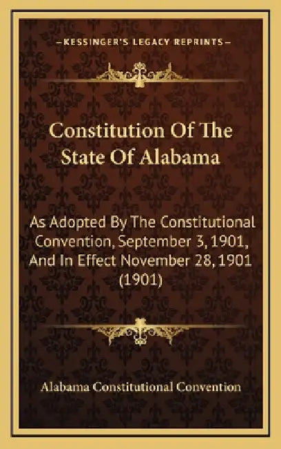 Constitution Of The State Of Alabama: As Adopted By The Constitutional Convention, September 3, 1901, And In Effect November 28, 1901 (1901) by Alabama Constitutional Convention