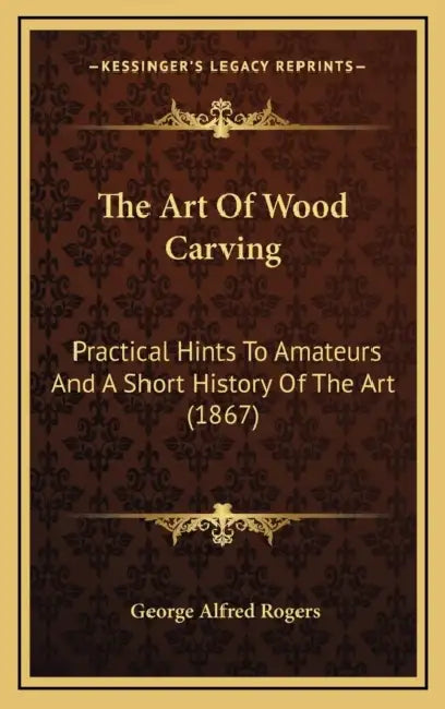 The Art Of Wood Carving: Practical Hints To Amateurs And A Short History Of The Art (1867) by George Alfred Rogers