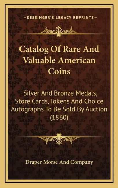 Catalog Of Rare And Valuable American Coins: Silver And Bronze Medals, Store Cards, Tokens And Choice Autographs To Be Sold By Auction (1860) by Draper Morse and Company
