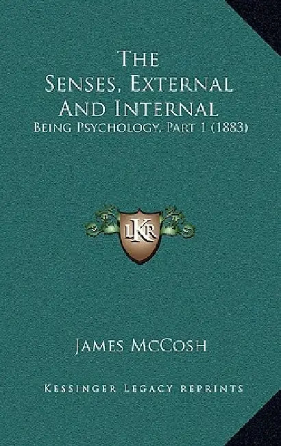 The Senses, External And Internal: Being Psychology, Part 1 (1883) by James McCosh