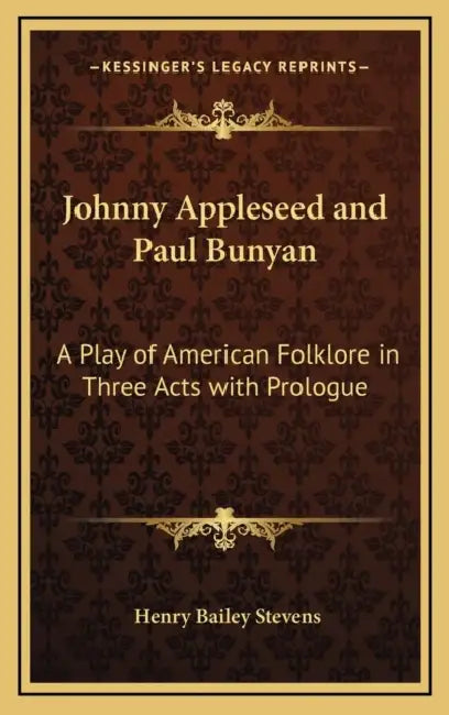 Johnny Appleseed and Paul Bunyan: A Play of American Folklore in Three Acts with Prologue by Henry Bailey Stevens