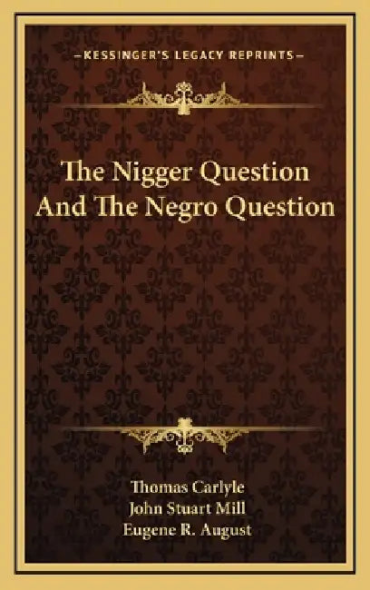The Nigger Question And The Negro Question by Thomas Carlyle, John Stuart Mill, Eugene R. August