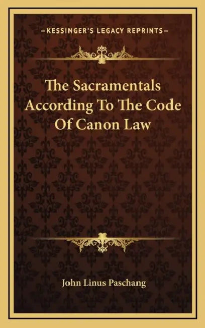 The Sacramentals According To The Code Of Canon Law by John Linus Paschang